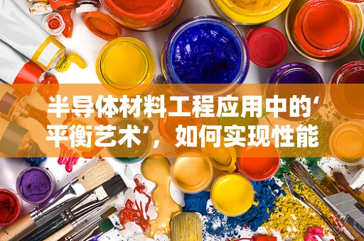 半导体材料工程应用中的‘平衡艺术’，如何实现性能与成本的完美融合？