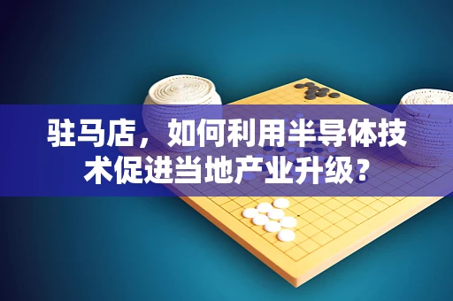 驻马店，如何利用半导体技术促进当地产业升级？