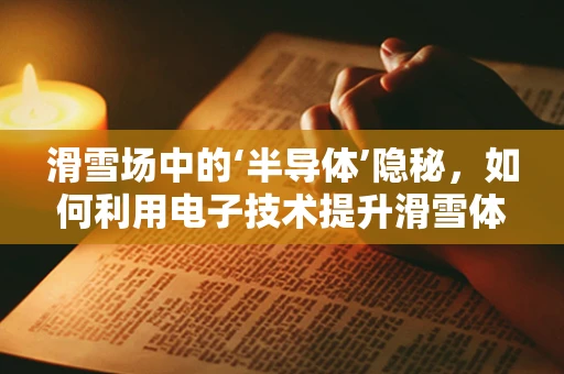 滑雪场中的‘半导体’隐秘，如何利用电子技术提升滑雪体验？