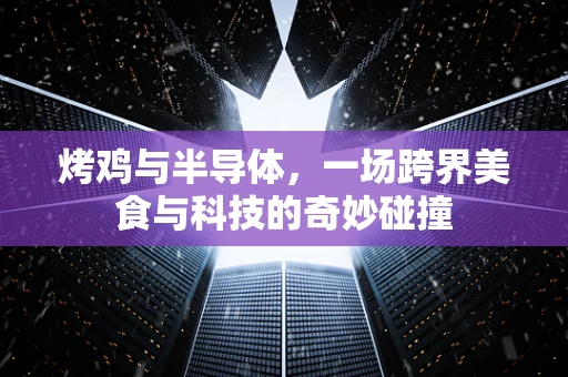 烤鸡与半导体，一场跨界美食与科技的奇妙碰撞