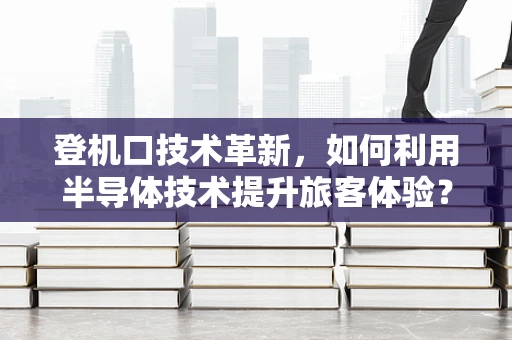 登机口技术革新，如何利用半导体技术提升旅客体验？
