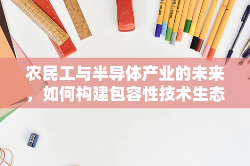 农民工与半导体产业的未来，如何构建包容性技术生态？