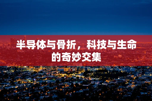 半导体与骨折，科技与生命的奇妙交集