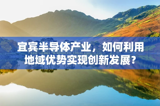 宜宾半导体产业，如何利用地域优势实现创新发展？
