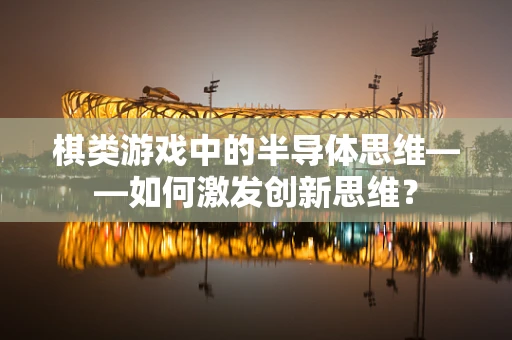 棋类游戏中的半导体思维——如何激发创新思维？