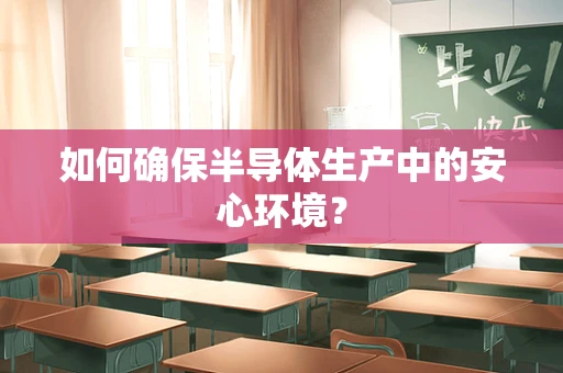 如何确保半导体生产中的安心环境？