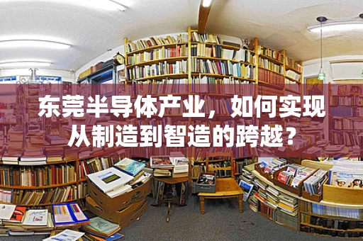 东莞半导体产业，如何实现从制造到智造的跨越？