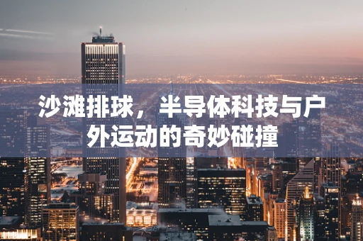 沙滩排球，半导体科技与户外运动的奇妙碰撞