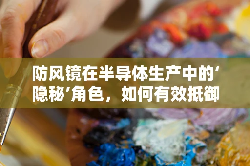 防风镜在半导体生产中的‘隐秘’角色，如何有效抵御微尘入侵？