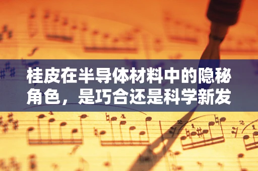 桂皮在半导体材料中的隐秘角色，是巧合还是科学新发现？