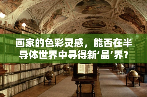 画家的色彩灵感，能否在半导体世界中寻得新‘晶’界？