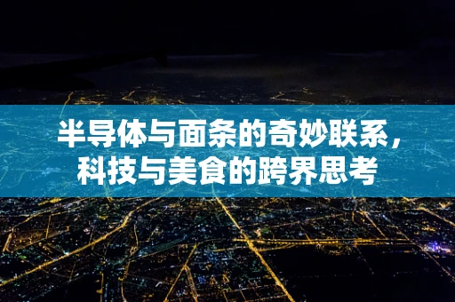 半导体与面条的奇妙联系，科技与美食的跨界思考