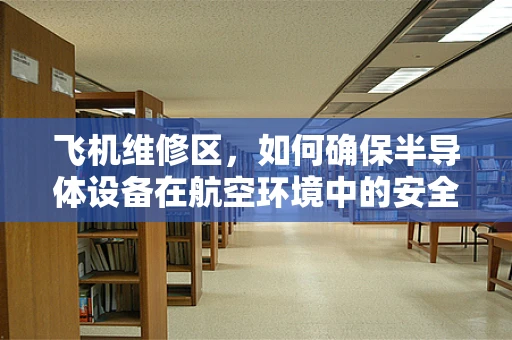 飞机维修区，如何确保半导体设备在航空环境中的安全与高效？