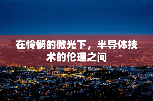 在怜悯的微光下，半导体技术的伦理之问