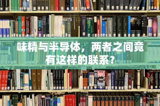 味精与半导体，两者之间竟有这样的联系？
