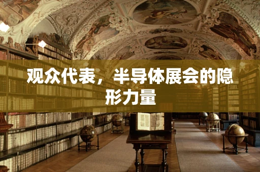 观众代表，半导体展会的隐形力量