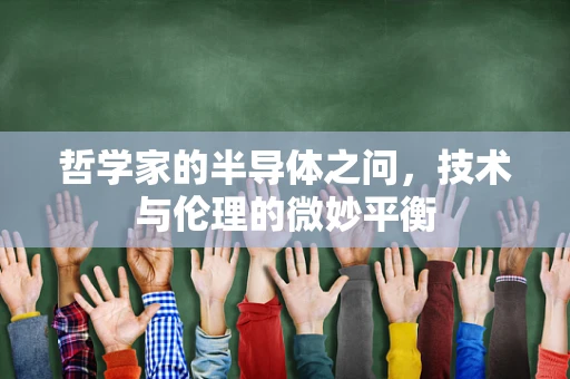 哲学家的半导体之问，技术与伦理的微妙平衡