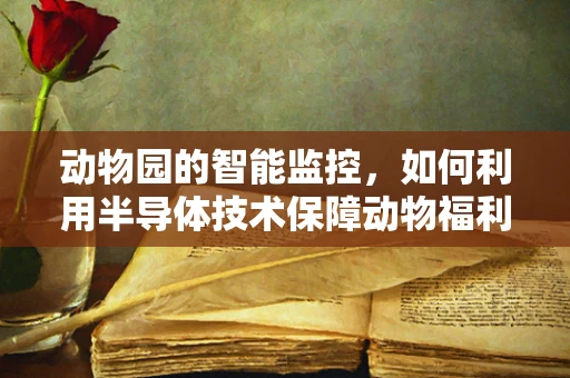 动物园的智能监控，如何利用半导体技术保障动物福利？