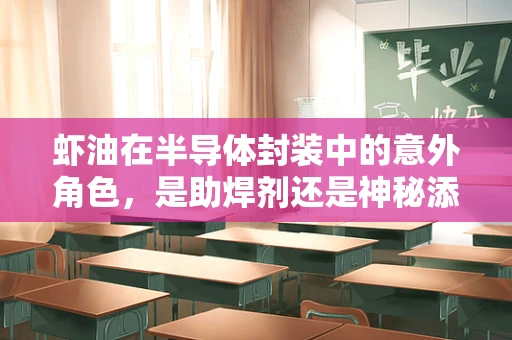 虾油在半导体封装中的意外角色，是助焊剂还是神秘添加剂？