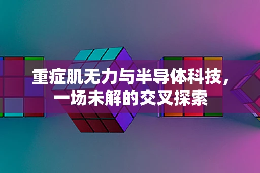 重症肌无力与半导体科技，一场未解的交叉探索