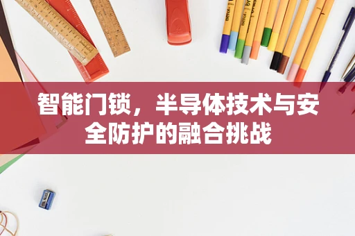 智能门锁，半导体技术与安全防护的融合挑战