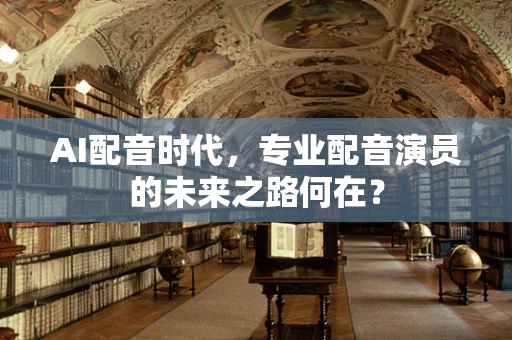 AI配音时代，专业配音演员的未来之路何在？