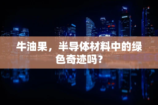 牛油果，半导体材料中的绿色奇迹吗？