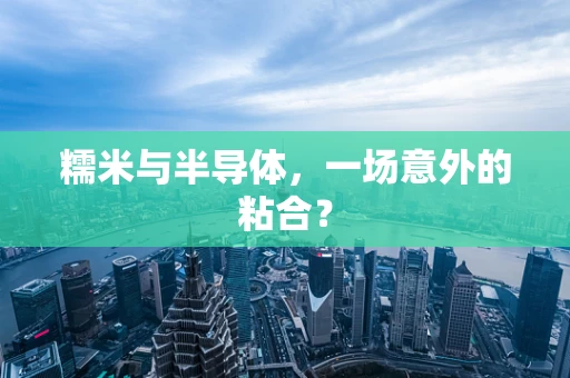 糯米与半导体，一场意外的粘合？