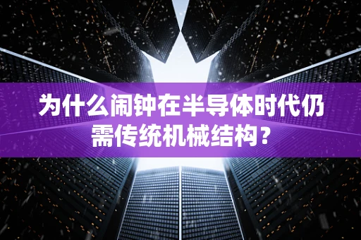 为什么闹钟在半导体时代仍需传统机械结构？