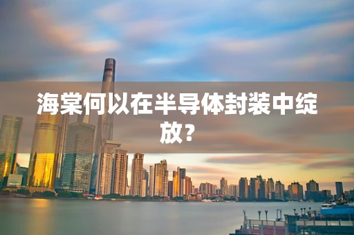 海棠何以在半导体封装中绽放？