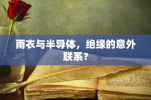 雨衣与半导体，绝缘的意外联系？