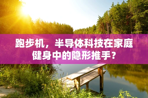 跑步机，半导体科技在家庭健身中的隐形推手？