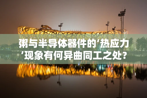 粥与半导体器件的‘热应力’现象有何异曲同工之处？