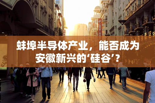 蚌埠半导体产业，能否成为安徽新兴的‘硅谷’？