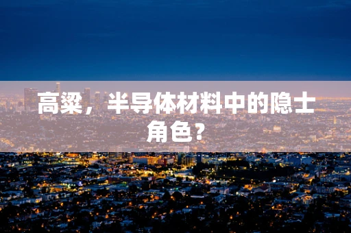 高粱，半导体材料中的隐士角色？