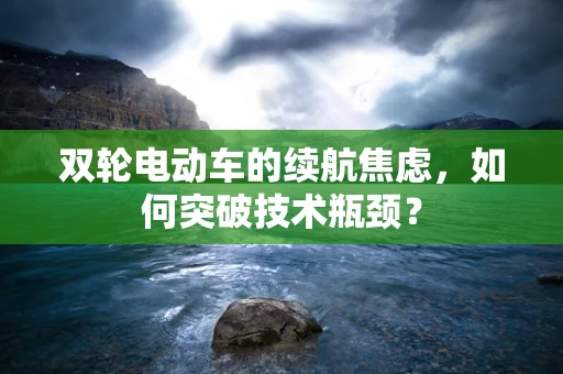 双轮电动车的续航焦虑，如何突破技术瓶颈？