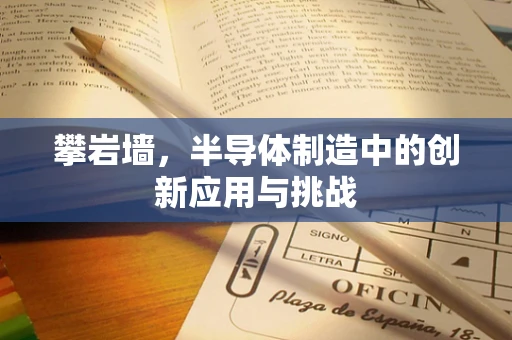 攀岩墙，半导体制造中的创新应用与挑战