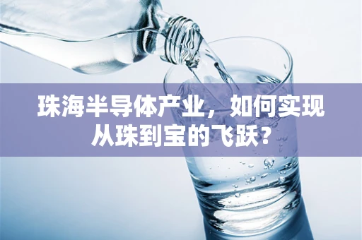 珠海半导体产业，如何实现从珠到宝的飞跃？