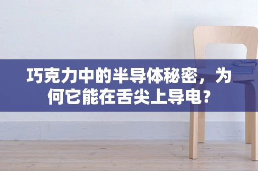 巧克力中的半导体秘密，为何它能在舌尖上导电？