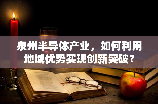 泉州半导体产业，如何利用地域优势实现创新突破？