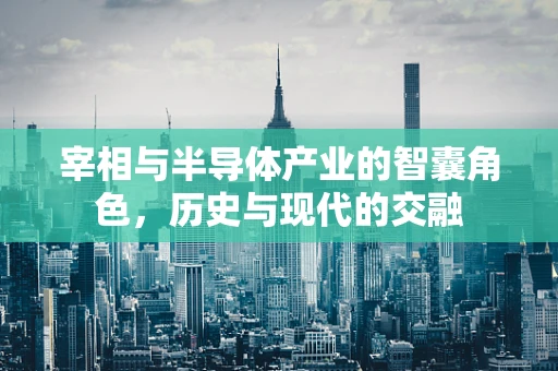 宰相与半导体产业的智囊角色，历史与现代的交融