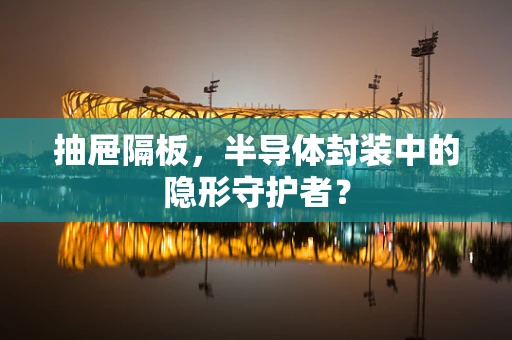 抽屉隔板，半导体封装中的隐形守护者？