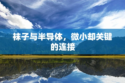 袜子与半导体，微小却关键的连接