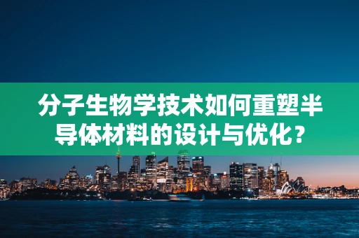 分子生物学技术如何重塑半导体材料的设计与优化？