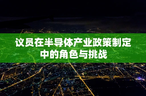 议员在半导体产业政策制定中的角色与挑战