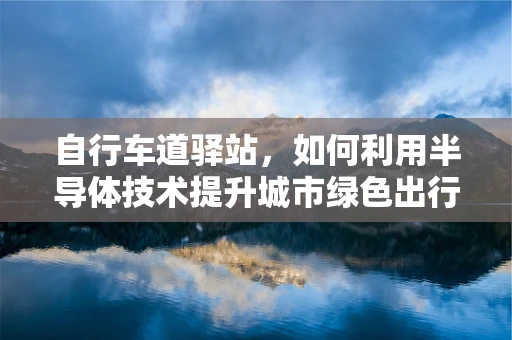 自行车道驿站，如何利用半导体技术提升城市绿色出行体验？