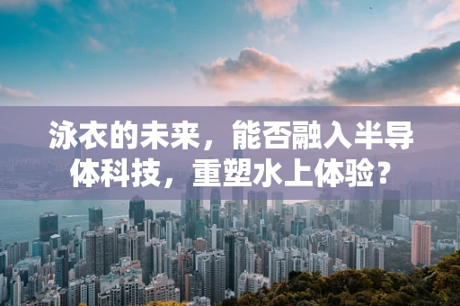 泳衣的未来，能否融入半导体科技，重塑水上体验？