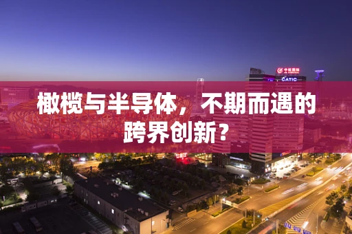 橄榄与半导体，不期而遇的跨界创新？