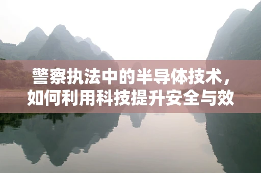 警察执法中的半导体技术，如何利用科技提升安全与效率？