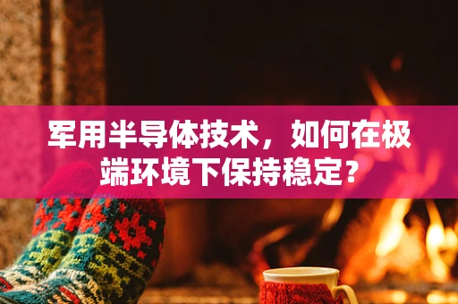 军用半导体技术，如何在极端环境下保持稳定？